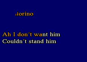 ltorino

Ah I don't want him
Couldn't stand him