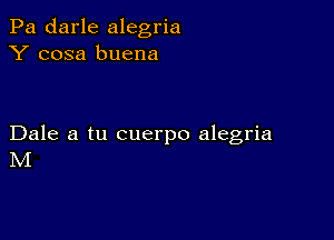 Pa darle alegria
Y cosa buena

Dale a tu cuerpo alegria
M