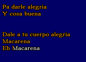 Pa darle alegria
Y cosa buena

Dale a tu cuerpo alegria
IVIacarena
Eh IVIacarena