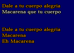 Dale a tu cuerpo alegria
Macarena que tu cuerpo

Dale a tu cuerpo alegria
NIacarena
Eh NIacarena