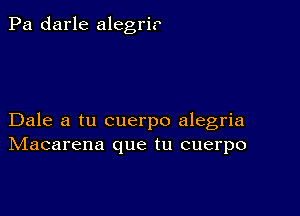 Pa darle alegrir

Dale a tu cuerpo alegria
IVIacarena que tu cuerpo