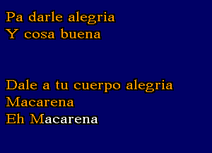 Pa darle alegria
Y cosa buena

Dale a tu cuerpo alegria
IVIacarena
Eh IVIacarena