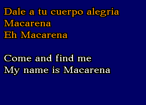 Dale a tu cuerpo alegria
hdacarena
Eh Macarena

Come and find me
IVIy name is Macarena