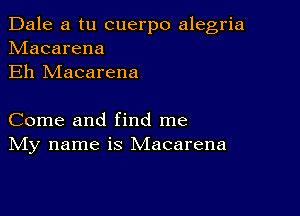 Dale a tu cuerpo alegria
hdacarena
Eh Macarena

Come and find me
IVIy name is Macarena