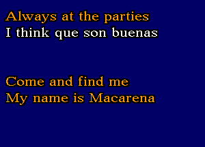 Always at the parties
I think que son buenas

Come and find me
IVIy name is Macarena