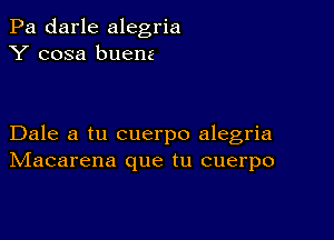 Pa darle alegria
Y cosa buem

Dale a tu cuerpo alegria
IVIacarena que tu cuerpo