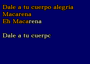 Dale a tu cuerpo alegria
hdacarena
Eh Macarena

Dale a tu cuerpc