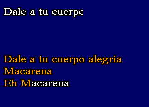 Dale a tu cuerpc

Dale a tu cuerpo alegria
IVIacarena
Eh IVIacarena