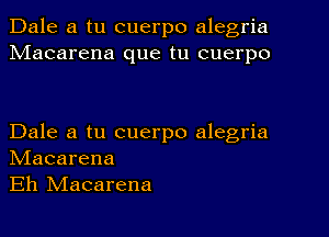 Dale a tu cuerpo alegria
Macarena que tu cuerpo

Dale a tu cuerpo alegria
NIacarena
Eh NIacarena