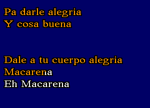 Pa darle alegria
Y cosa buena

Dale a tu cuerpo alegria
IVIacarena
Eh IVIacarena