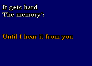 It gets hard
The memory'r

Until I hear it from you