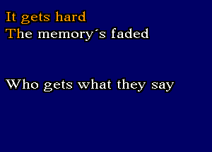 It gets hard
The memory's faded

XVho gets what they say