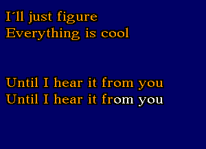 I'll just figure
Everything is cool

Until I hear it from you
Until I hear it from you