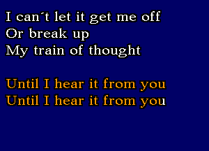 I can't let it get me off
Or break up
My train of thought

Until I hear it from you
Until I hear it from you