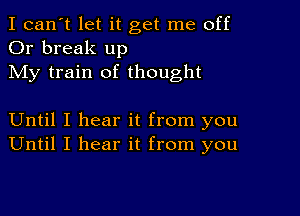 I can't let it get me off
Or break up
My train of thought

Until I hear it from you
Until I hear it from you