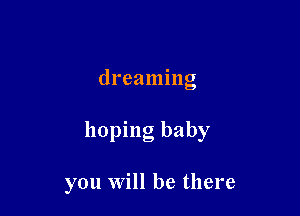 dreaming

hoping baby

you will be there