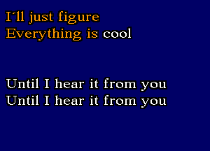 I'll just figure
Everything is cool

Until I hear it from you
Until I hear it from you