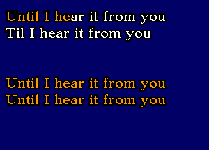 Until I hear it from you
Til I hear it from you

Until I hear it from you
Until I hear it from you