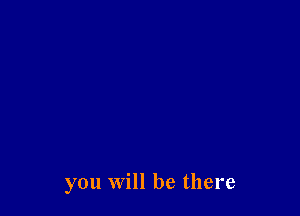 you will be there