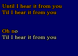 Until I hear it from you
Til I hear it from you

Oh no
Til I hear it from you