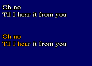 Oh no
Til I hear it from you

Oh no
Til I hear it from you