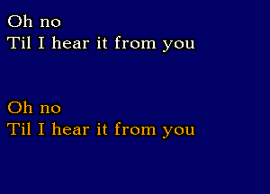 Oh no
Til I hear it from you

Oh no
Til I hear it from you