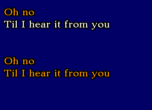 Oh no
Til I hear it from you

Oh no
Til I hear it from you