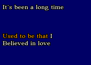 It's been a long time

Used to be that I
Believed in love