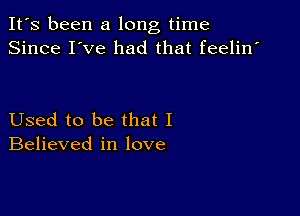 It's been a long time
Since I've had that feelin'

Used to be that I
Believed in love