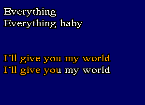 Everything
Everything baby

Iyll give you my world
I'll give you my world