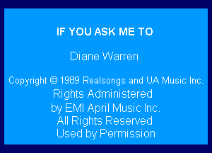 IF YOU ASK ME TO

Diane Warren

Copyright 6) 1989 Realsongs and UA Music Inc
nghIS Administered

by EMI Apnl Music Inc
All nghIS Reserved
Used by Permission