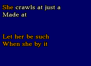 She crawls at just a
Made at

Let her be such
When she by it