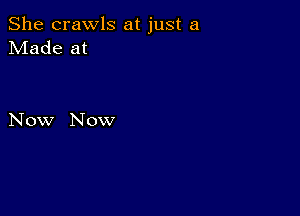 She crawls at just a
Made at