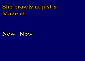 She crawls at just a
Made at