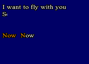 I want to fly with you
Sn