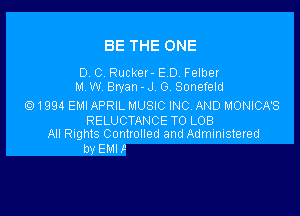 BE THE ONE

D. C. Rucker- ED. Felber
M. W. Bryan - J. G. Sonefeld

(Q1994 EMI APRIL MUSIC INC AND MONICA'S

RELUCTANCE T0 LOB
All Rights Conlrolled and Administered

by EMI F