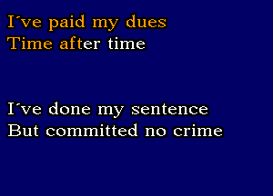 I've paid my dues
Time after time

I ve done my sentence
But committed no crime