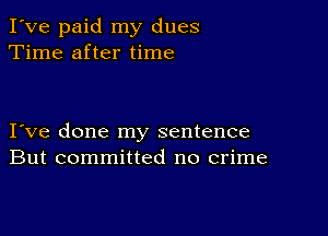 I've paid my dues
Time after time

I ve done my sentence
But committed no crime