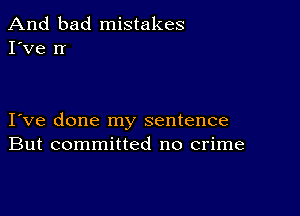 And bad mistakes
I've Ir

I ve done my sentence
But committed no crime