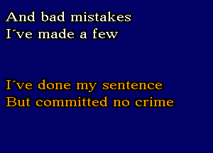 And bad mistakes
I've made a few

I ve done my sentence
But committed no crime