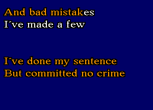 And bad mistakes
I've made a few

I ve done my sentence
But committed no crime