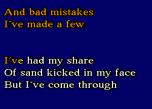 And bad mistakes
I've made a few

I ve had my share
Of sand kicked in my face
But I've come through