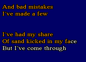 And bad mistakes
I've made a few

I ve had my share
Of sand kicked in my face
But I've come through