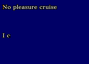 No pleasure cruise