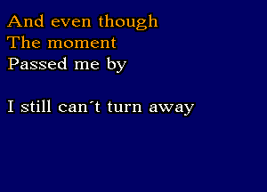 And even though
The moment
Passed me by

I still can't turn away