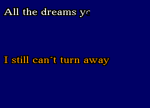 All the dreams yr

I still can't turn away