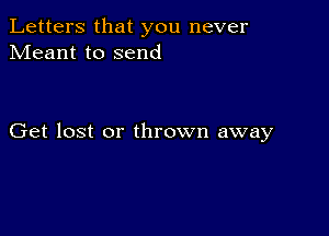 Letters that you never
Meant to send

Get lost or thrown away