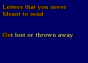 Letters that you never
Meant to send

Get lost or thrown away