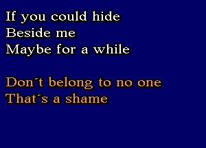 If you could hide
Beside me
Maybe for a while

Don't belong to no one
That's a shame