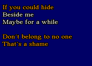 If you could hide
Beside me
Maybe for a while

Don't belong to no one
That's a shame